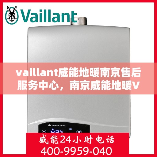 vaillant威能地暖南京售后服务中心，南京威能地暖VAILLANT售后服务中心，专业维修与贴心服务