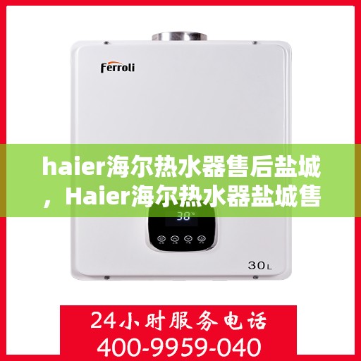 haier海尔热水器售后盐城，Haier海尔热水器盐城售后服务详解
