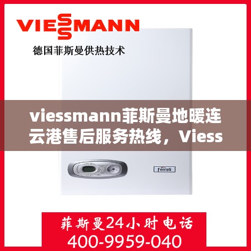 viessmann菲斯曼地暖连云港售后服务热线，Viessmann菲斯曼地暖连云港，专业售后服务热线与全方位技术支持