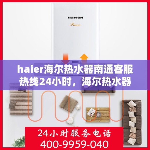 haier海尔热水器南通客服热线24小时，海尔热水器南通客服热线全天候服务，热线电话随时为您解答