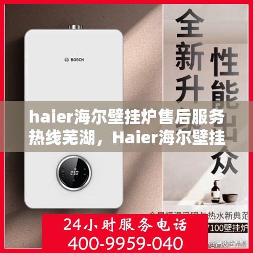 haier海尔壁挂炉售后服务热线芜湖，Haier海尔壁挂炉芜湖售后服务热线全攻略