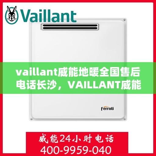 vaillant威能地暖全国售后电话长沙，VAILLANT威能地暖全国售后电话在长沙的服务与支持