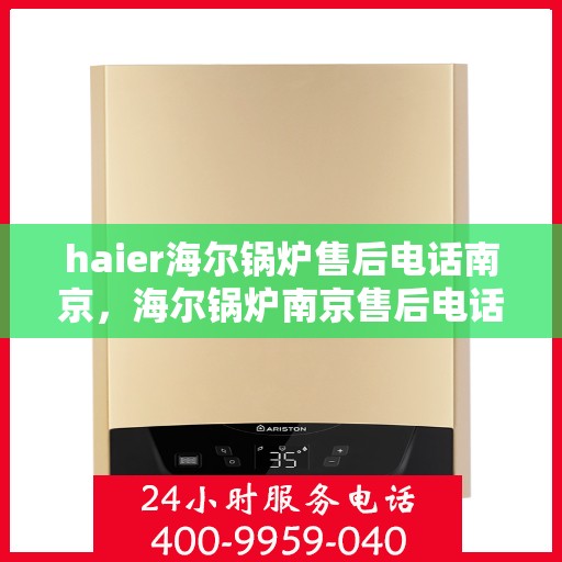 haier海尔锅炉售后电话南京，海尔锅炉南京售后电话专业服务