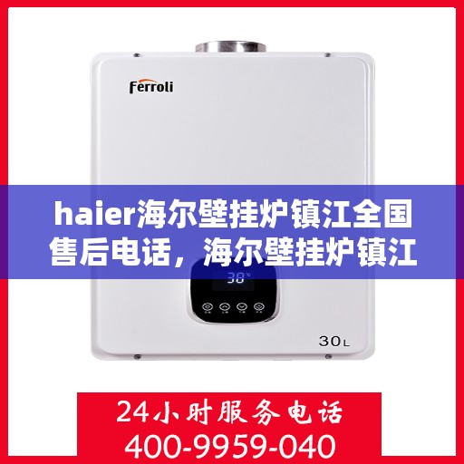 haier海尔壁挂炉镇江全国售后电话，海尔壁挂炉镇江售后服务中心联系电话