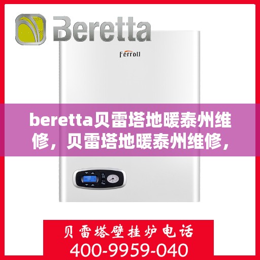 beretta贝雷塔地暖泰州维修，贝雷塔地暖泰州维修，专业团队保障温暖家居
