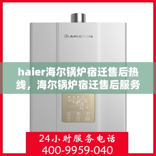 haier海尔锅炉宿迁售后热线，海尔锅炉宿迁售后服务热线及专业维修支持