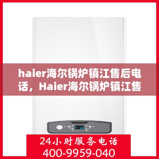 haier海尔锅炉镇江售后电话，Haier海尔锅炉镇江售后服务热线公布
