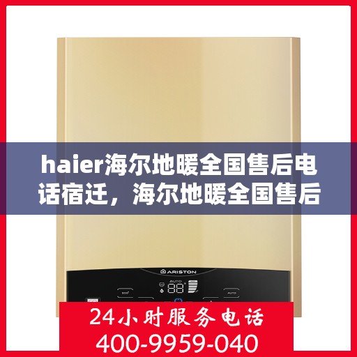 haier海尔地暖全国售后电话宿迁，海尔地暖全国售后电话宿迁，专业维修服务与支持团队联系方式