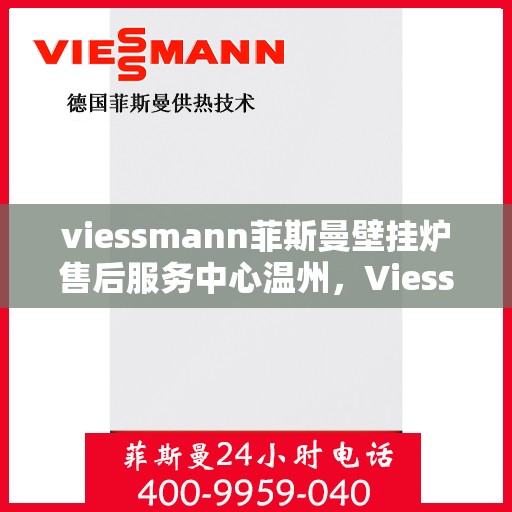 viessmann菲斯曼壁挂炉售后服务中心温州，Viessmann菲斯曼壁挂炉温州售后服务中心，专业维修，贴心服务