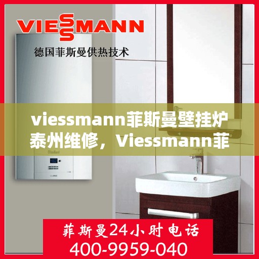 viessmann菲斯曼壁挂炉泰州维修，Viessmann菲斯曼壁挂炉泰州专业维修服务