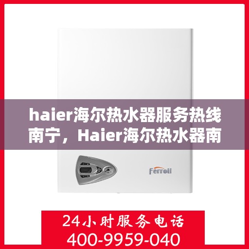 haier海尔热水器服务热线南宁，Haier海尔热水器南宁服务热线详解