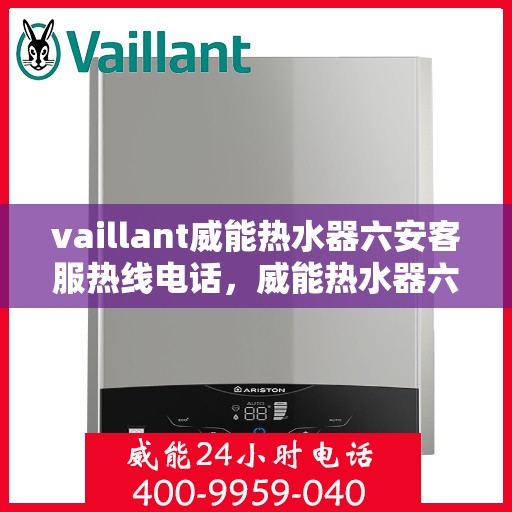 vaillant威能热水器六安客服热线电话，威能热水器六安客服热线电话及售后服务指南