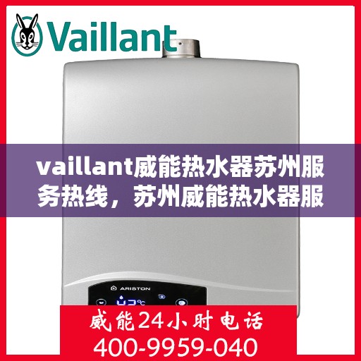 vaillant威能热水器苏州服务热线，苏州威能热水器服务热线，专业维修与售后支持