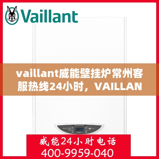 vaillant威能壁挂炉常州客服热线24小时，VAILLANT威能壁挂炉常州全天候客服热线，贴心服务随时在线