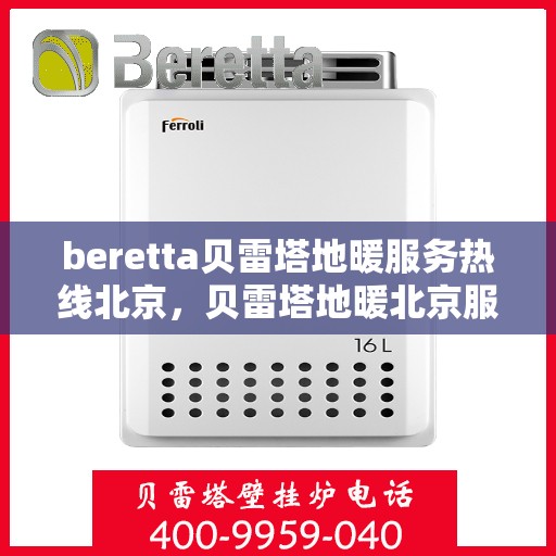 beretta贝雷塔地暖服务热线北京，贝雷塔地暖北京服务热线，专业解决您的地暖问题