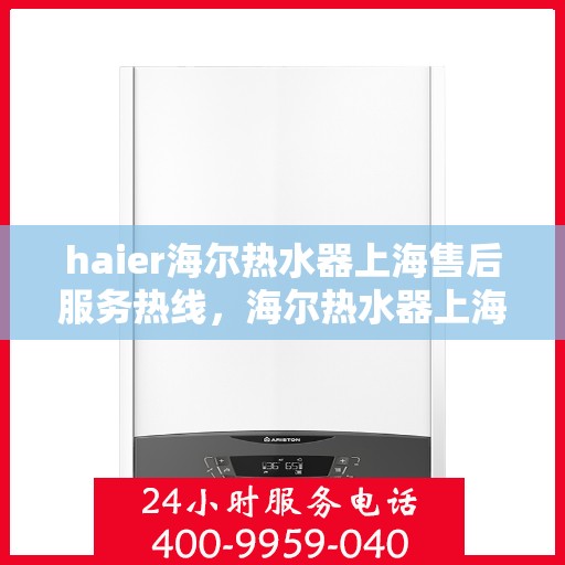 haier海尔热水器上海售后服务热线，海尔热水器上海售后服务热线，专业解决您的热水器问题
