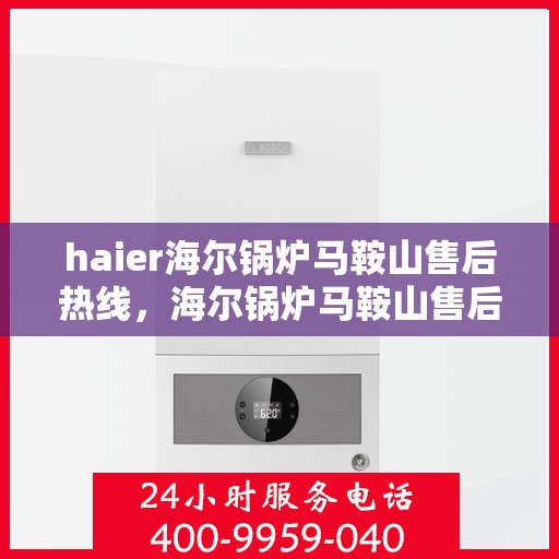 haier海尔锅炉马鞍山售后热线，海尔锅炉马鞍山售后热线专业服务，您身边的维修保障专家