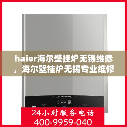 haier海尔壁挂炉无锡维修，海尔壁挂炉无锡专业维修服务