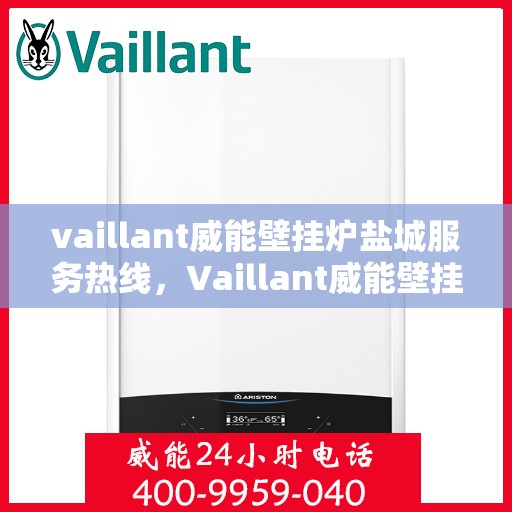 vaillant威能壁挂炉盐城服务热线，Vaillant威能壁挂炉盐城专业维修与服务热线