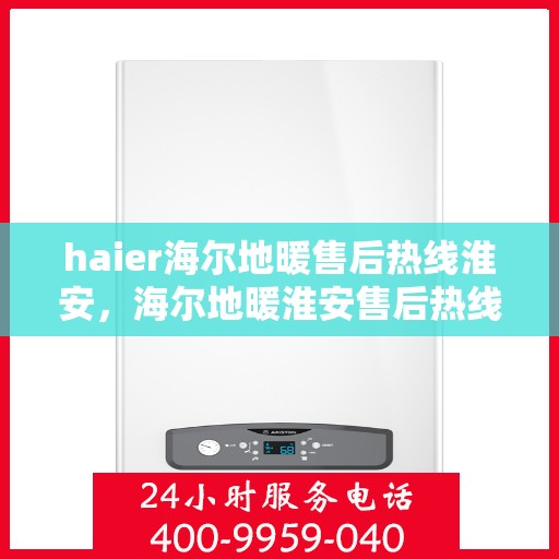 haier海尔地暖售后热线淮安，海尔地暖淮安售后热线，专业维修，温暖您的生活
