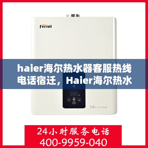 haier海尔热水器客服热线电话宿迁，Haier海尔热水器宿迁客服热线全攻略，快速解决你的热水器问题