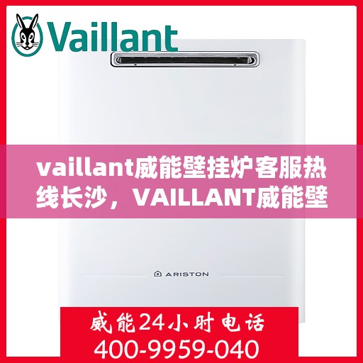 vaillant威能壁挂炉客服热线长沙，VAILLANT威能壁挂炉长沙客服热线详解