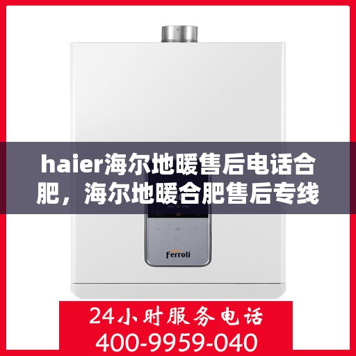 haier海尔地暖售后电话合肥，海尔地暖合肥售后专线，专业维修、咨询一站式服务