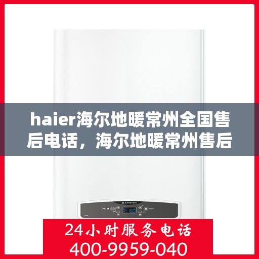 haier海尔地暖常州全国售后电话，海尔地暖常州售后电话，专业维修、快速响应服务热线