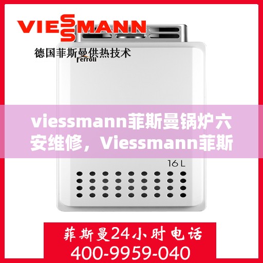 viessmann菲斯曼锅炉六安维修，Viessmann菲斯曼锅炉在六安的维修服务详解