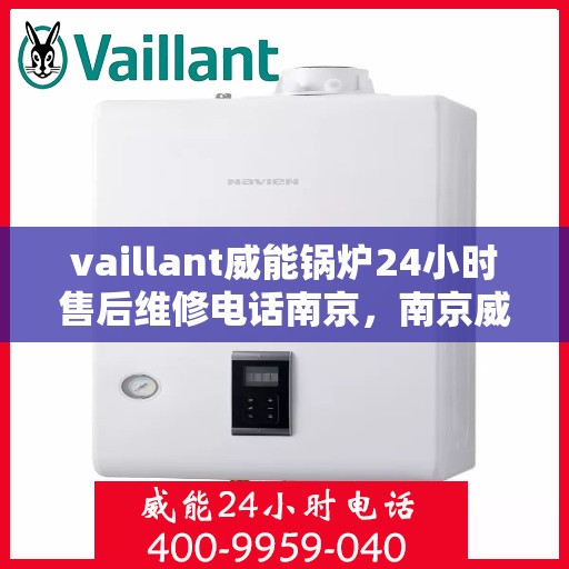 vaillant威能锅炉24小时售后维修电话南京，南京威能锅炉全天候售后维修服务热线