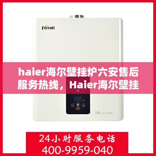 haier海尔壁挂炉六安售后服务热线，Haier海尔壁挂炉六安售后热线，专业维修，贴心服务