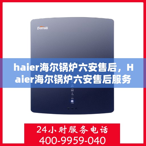 haier海尔锅炉六安售后，Haier海尔锅炉六安售后服务中心，专业维修与保养，为您的设备保驾护航