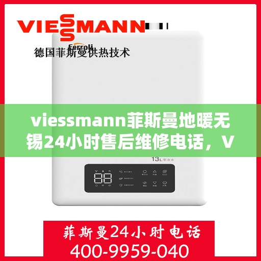 viessmann菲斯曼地暖无锡24小时售后维修电话，Viessmann菲斯曼地暖无锡，全天候售后维修电话，温暖无忧