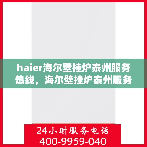 haier海尔壁挂炉泰州服务热线，海尔壁挂炉泰州服务热线，专业售后支持，温暖您的生活