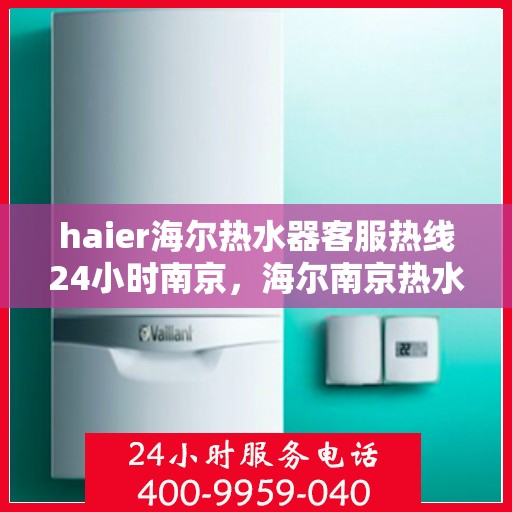 haier海尔热水器客服热线24小时南京，海尔南京热水器客服热线全天候为您服务