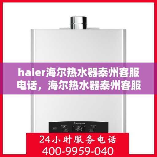 haier海尔热水器泰州客服电话，海尔热水器泰州客服热线及售后咨询电话号码