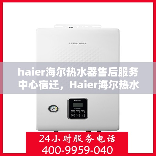 haier海尔热水器售后服务中心宿迁，Haier海尔热水器宿迁售后服务中心，专业维修，贴心服务