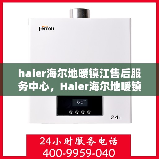 haier海尔地暖镇江售后服务中心，Haier海尔地暖镇江售后服务中心，专业维修，温暖您的生活
