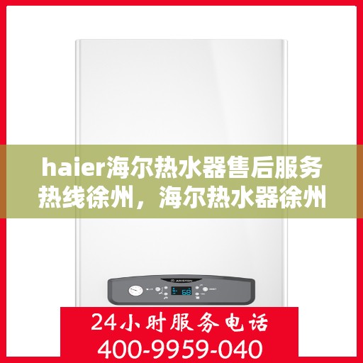 haier海尔热水器售后服务热线徐州，海尔热水器徐州售后服务热线，专业解决您的热水难题