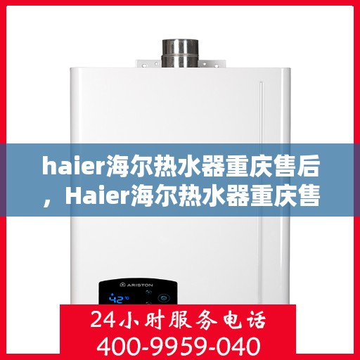 haier海尔热水器重庆售后，Haier海尔热水器重庆售后服务中心，专业维修与贴心服务