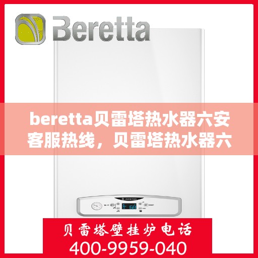 beretta贝雷塔热水器六安客服热线，贝雷塔热水器六安客服热线，专业解决您的疑难杂症