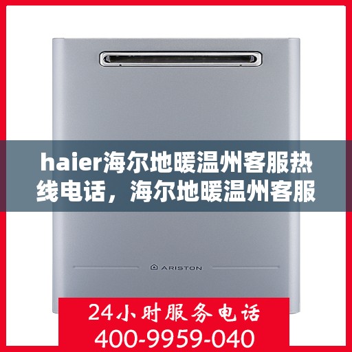 haier海尔地暖温州客服热线电话，海尔地暖温州客服热线电话——您的温暖连接线​​