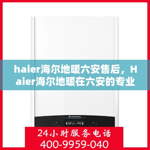 haier海尔地暖六安售后，Haier海尔地暖在六安的专业售后服务