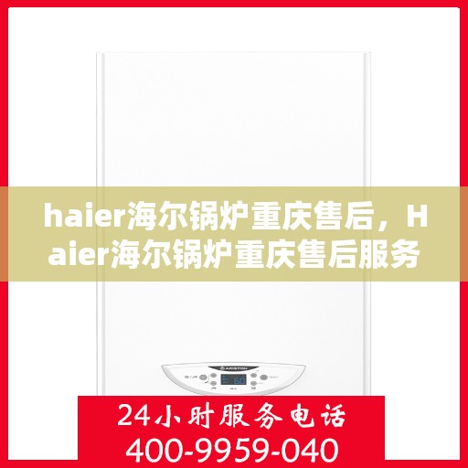 haier海尔锅炉重庆售后，Haier海尔锅炉重庆售后服务中心，专业维修与贴心服务