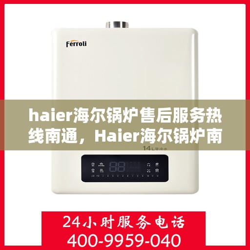 haier海尔锅炉售后服务热线南通，Haier海尔锅炉南通售后服务热线全攻略