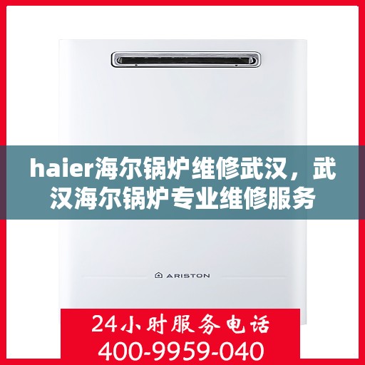 haier海尔锅炉维修武汉，武汉海尔锅炉专业维修服务