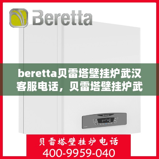beretta贝雷塔壁挂炉武汉客服电话，贝雷塔壁挂炉武汉客服热线及咨询指南