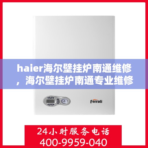 haier海尔壁挂炉南通维修，海尔壁挂炉南通专业维修服务