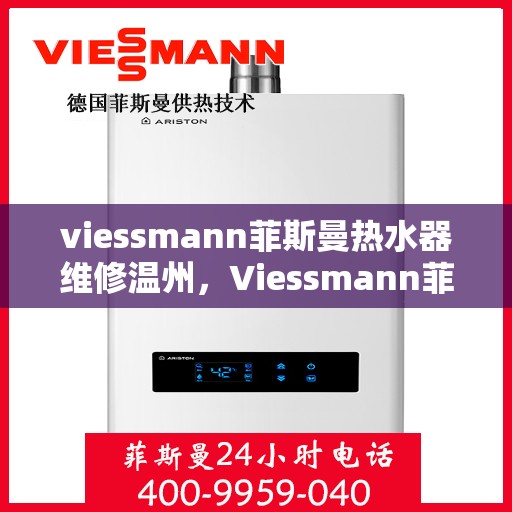 viessmann菲斯曼热水器维修温州，Viessmann菲斯曼热水器温州维修指南