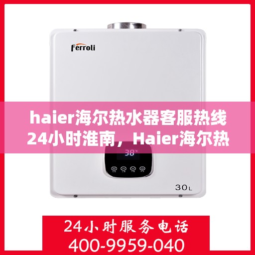 haier海尔热水器客服热线24小时淮南，Haier海尔热水器淮南24小时客服热线全面服务